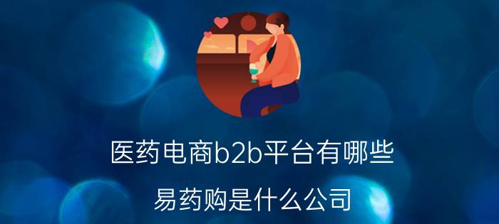 医药电商b2b平台有哪些 易药购是什么公司？